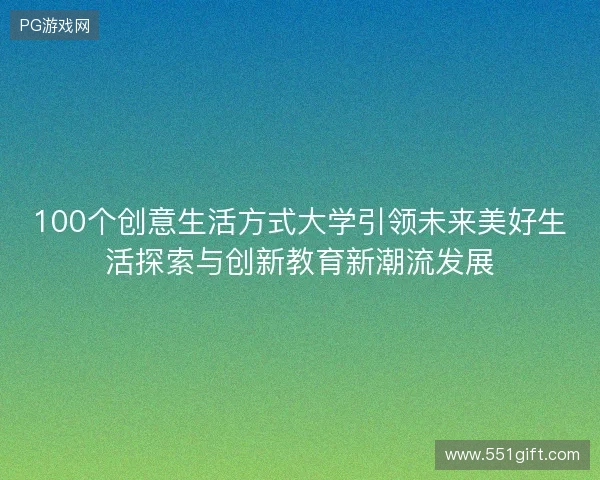 100个创意生活方式大学引领未来美好生活探索与创新教育新潮流发展