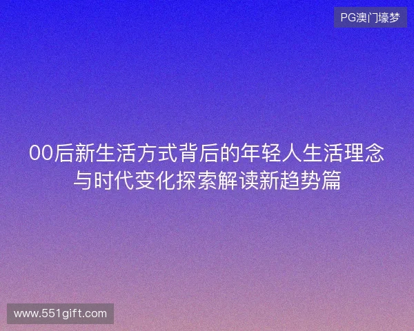 00后新生活方式背后的年轻人生活理念与时代变化探索解读新趋势篇